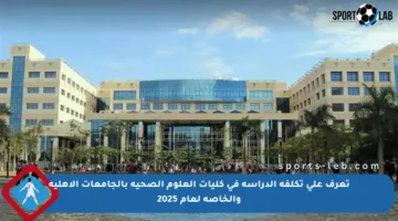 تعرف على تكلفة الدراسة في كليات العلوم الصحية بالجامعات الأهلية والخاصة لعام 2025